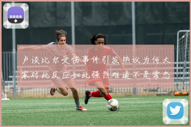 卢谈比尔受伤事件引发热议为何大家对此反应如此强烈难道不是常态吗
