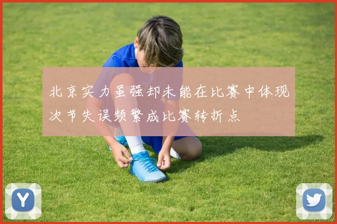 北京实力虽强却未能在比赛中体现次节失误频繁成比赛转折点