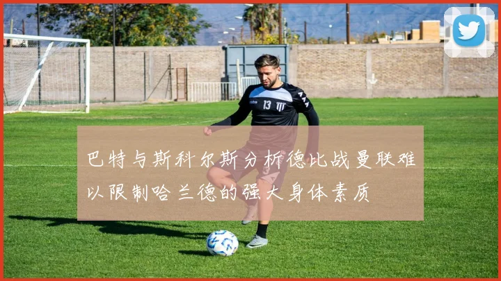 巴特与斯科尔斯分析德比战曼联难以限制哈兰德的强大身体素质