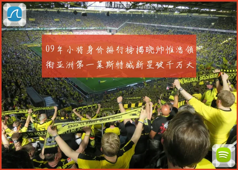 09年小将身价排行榜揭晓帅惟浩领衔亚洲第一莱斯特城新星破千万大关