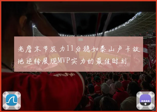老詹末节发力11分稳如泰山卢卡故地逆转展现MVP实力的最佳时刻