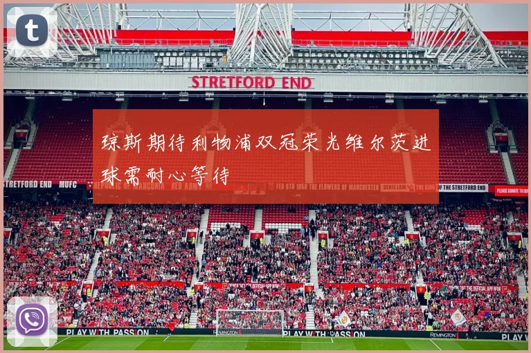 琼斯期待利物浦双冠荣光维尔茨进球需耐心等待