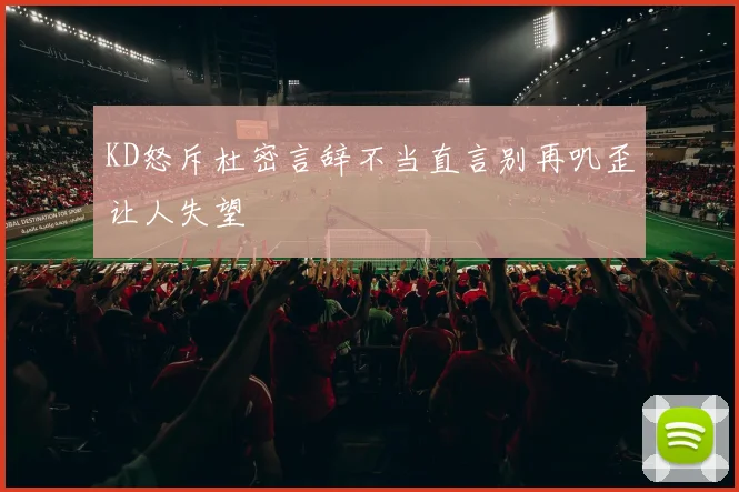 KD怒斥杜密言辞不当直言别再叽歪让人失望