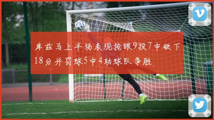 库兹马上半场表现抢眼9投7中砍下18分并罚球5中4助球队争胜