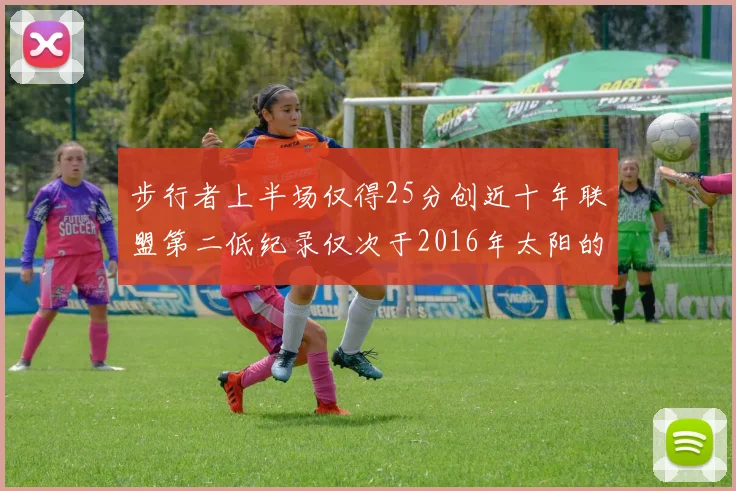 步行者上半场仅得25分创近十年联盟第二低纪录仅次于2016年太阳的22分