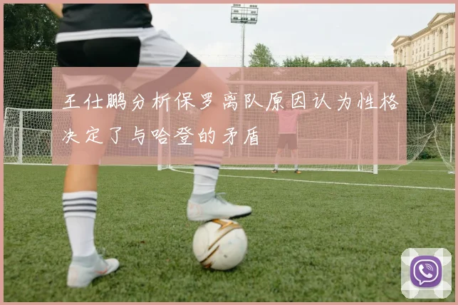 王仕鹏分析保罗离队原因认为性格决定了与哈登的矛盾