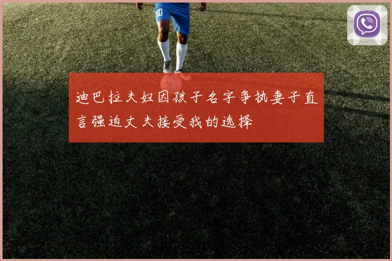 迪巴拉夫妇因孩子名字争执妻子直言强迫丈夫接受我的选择