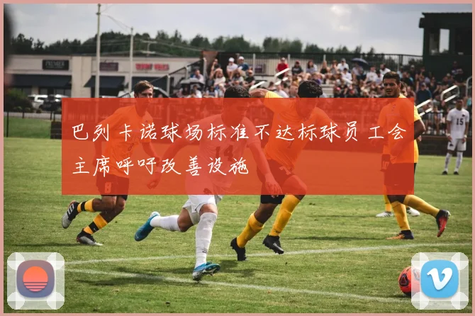 巴列卡诺球场标准不达标球员工会主席呼吁改善设施