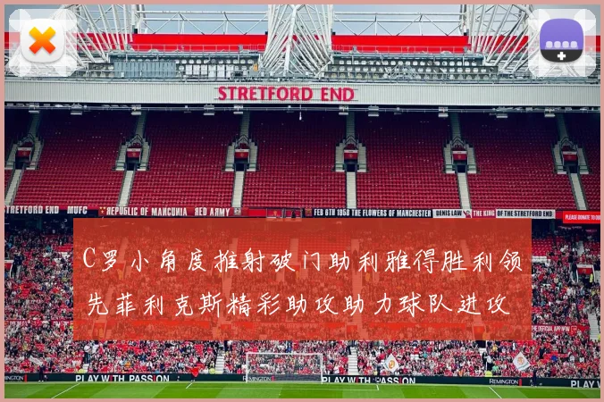 C罗小角度推射破门助利雅得胜利领先菲利克斯精彩助攻助力球队进攻