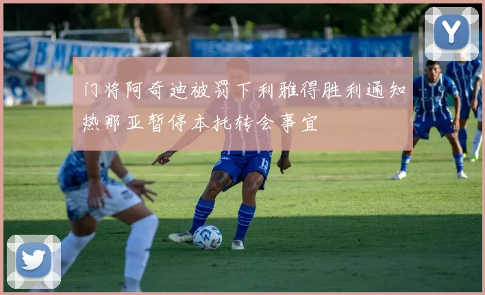 门将阿奇迪被罚下利雅得胜利通知热那亚暂停本托转会事宜