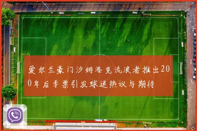 爱尔兰豪门沙姆洛克流浪者推出200年后季票引发球迷热议与期待