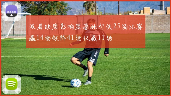 浓眉缺席影响显著独行侠25场比赛赢14场缺阵41场仅赢11场