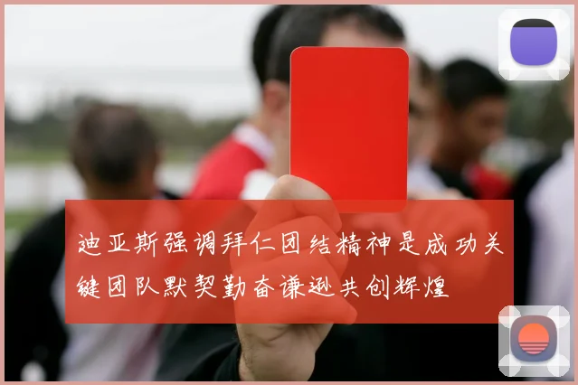 迪亚斯强调拜仁团结精神是成功关键团队默契勤奋谦逊共创辉煌