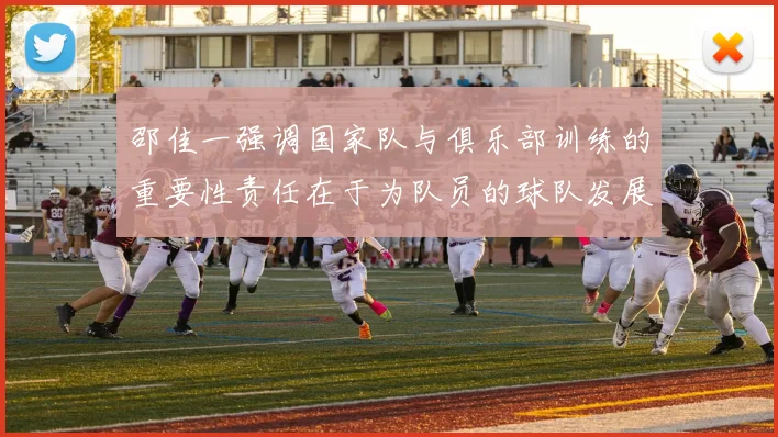 邵佳一强调国家队与俱乐部训练的重要性责任在于为队员的球队发展贡献力量