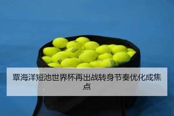 覃海洋短池世界杯再出战转身节奏优化成焦点（ManBetX）